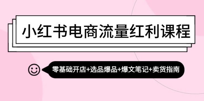 小红书电商流量红利课程：零基础开店+选品爆品+爆文笔记+卖货指南-木白网创