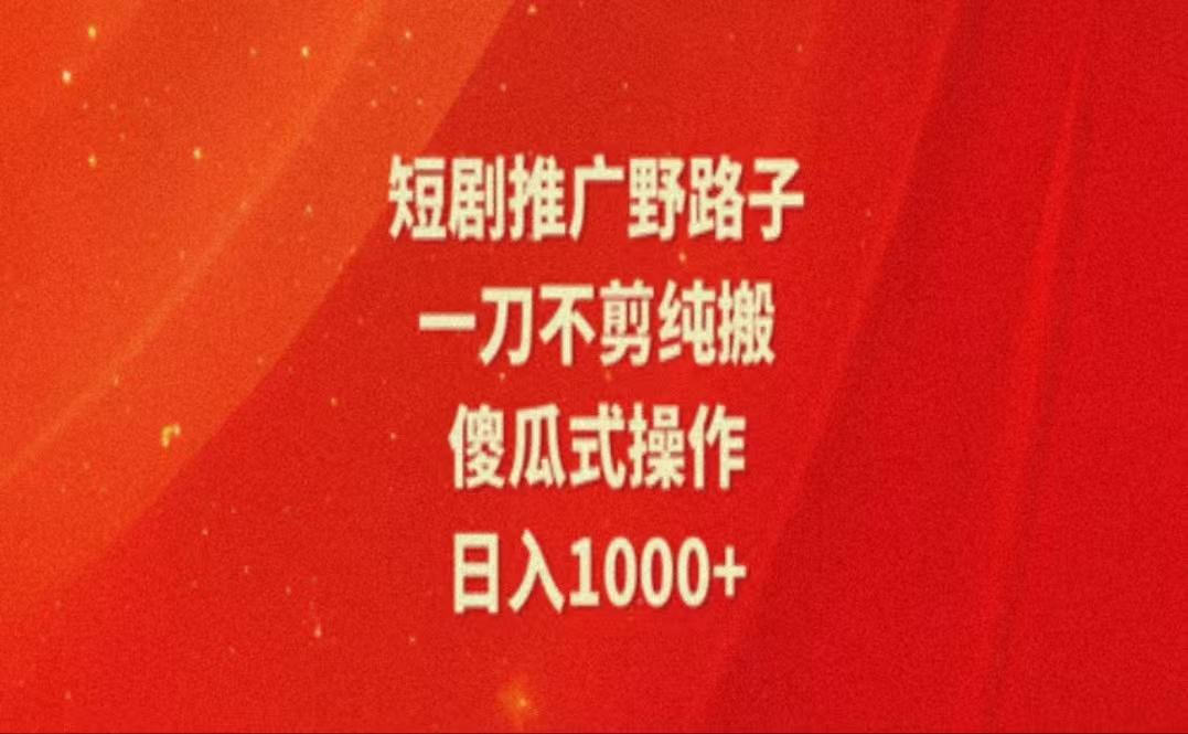 暑假风口项目，短剧推广全新玩法，一刀不剪纯搬运，轻松日入1000+-木白网创