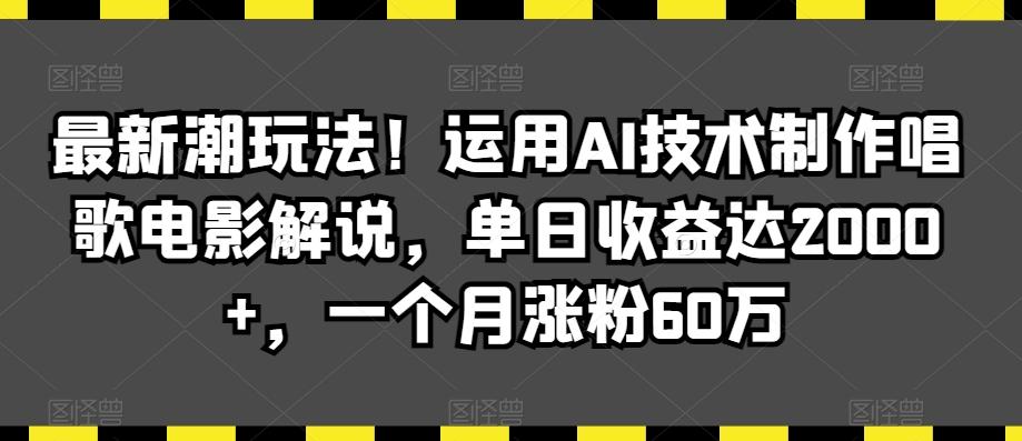 最新潮玩法！运用AI技术制作唱歌电影解说，单日收益达2000+，一个月涨粉60万【揭秘】-木白网创