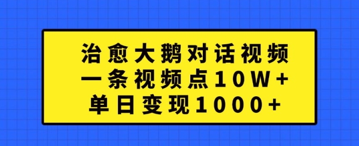 治愈大鹅对话视频，一条视频点赞 10W+，单日变现1k+【揭秘】-木白网创