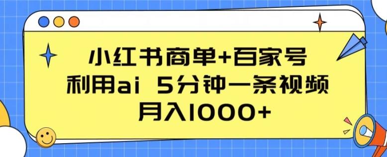 小红书商单+百家号，利用ai 5分钟一条视频，月入1000+【揭秘】-木白网创