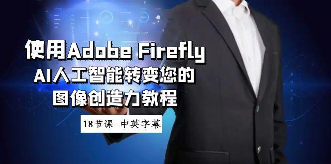 使用Adobe Firefly AI人工智能转变您的图像创造力教程-18节课-中英字幕-木白网创