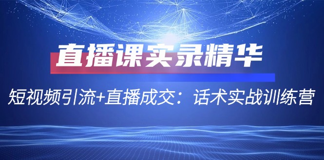 直播课实录精华：短视频引流+直播成交：话术实战训练营-木白网创