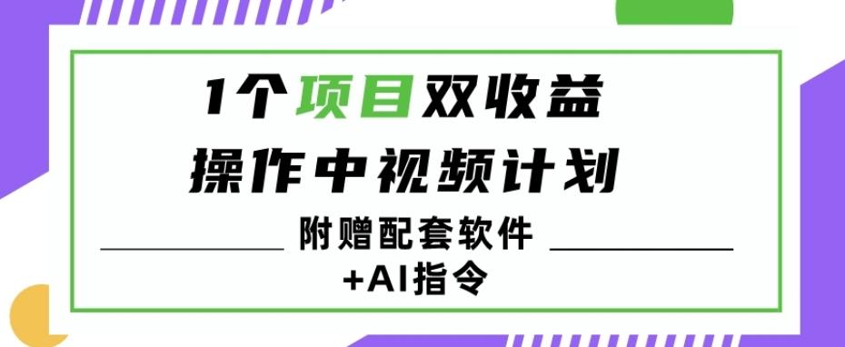 1个项目双收益？操作中视频计划1天最高3100+收益？（附赠配套软件+AI指令）-木白网创