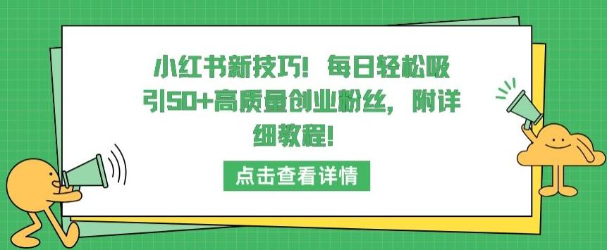 小红书新技巧，每日轻松吸引50+高质量创业粉丝，附详细教程【揭秘】-木白网创