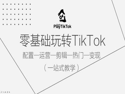 零基础玩转TikTok，配置一运营一剪辑一热门一变现，一站式教学-木白网创