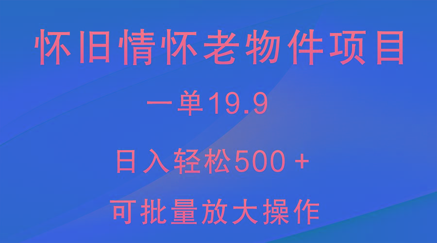 怀旧情怀老物件项目，一单19.9，日入轻松500＋，无操作难度，小白可轻松上手-木白网创