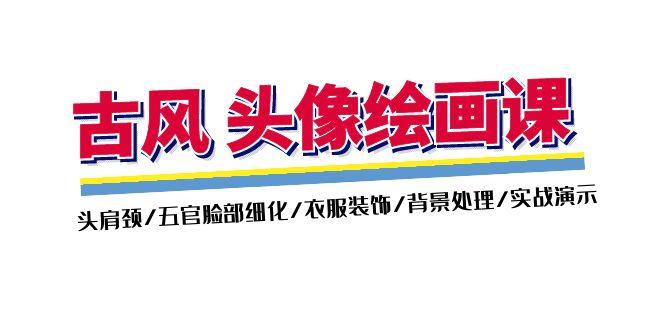 古风-头像绘画课-2期：头肩颈/五官脸部细化/衣服装饰/背景处理/实战演示-木白网创