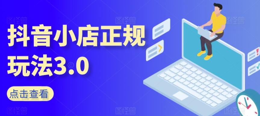 抖音小店正规玩法3.0，抖音入门基础知识、抖音运营技术、达人带货邀约、全域电商运营等-木白网创