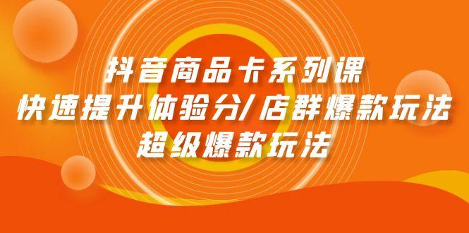 (9988期)抖音商品卡系列课：快速提升体验分/店群爆款玩法/超级爆款玩法-木白网创