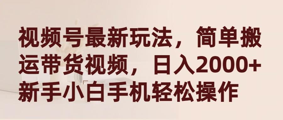 (9486期)视频号最新玩法，简单搬运带货视频，日入2000+，新手小白手机轻松操作-木白网创