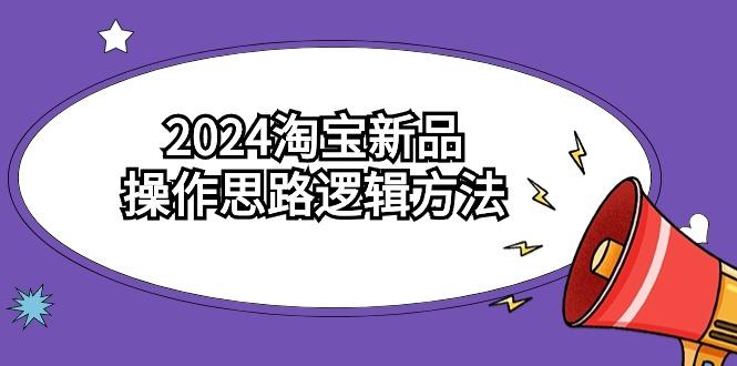 (9254期)2024淘宝新品操作思路逻辑方法(6节视频课)-木白网创