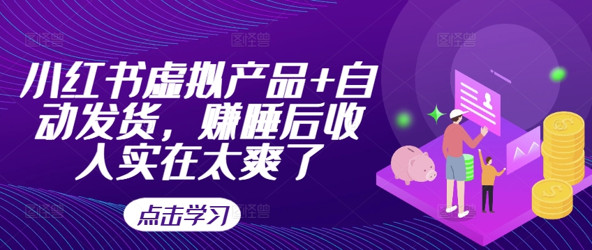 小红书虚拟产品+自动发货，赚睡后收入实在太爽了-木白网创