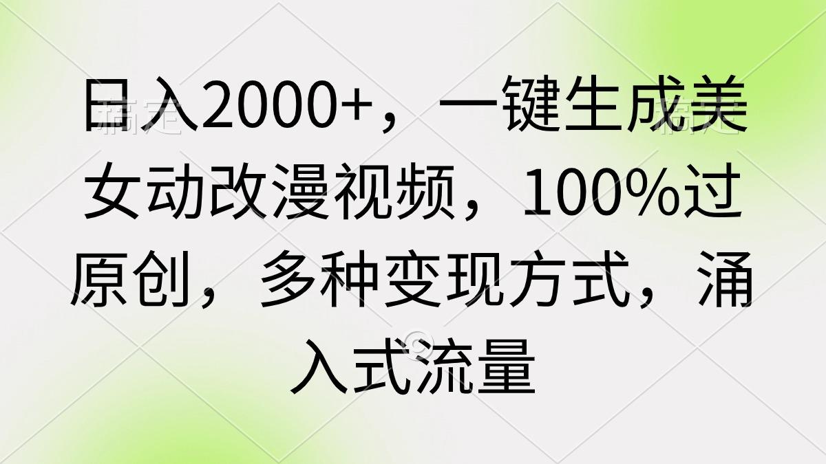 (9415期)日入2000+，一键生成美女动改漫视频，100%过原创，多种变现方式 涌入式流量-木白网创