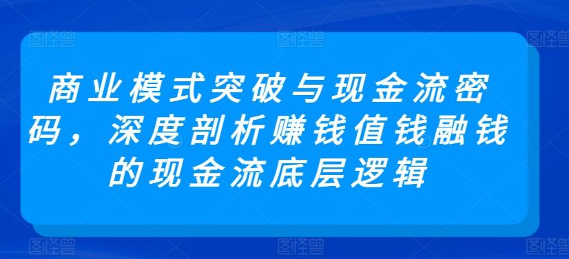 商业模式突破与现金流密码，深度剖析赚钱值钱融钱的现金流底层逻辑-木白网创