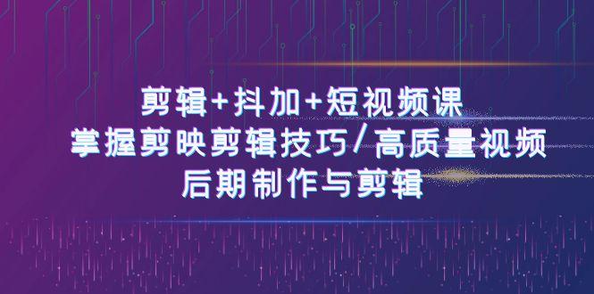 剪辑+抖加+短视频课： 掌握剪映剪辑技巧/高质量视频/后期制作与剪辑(50节)-木白网创
