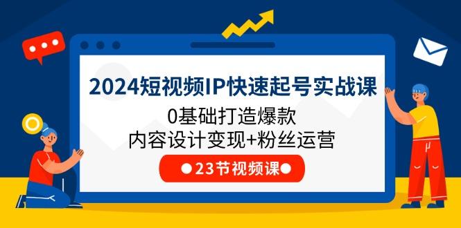2024短视频IP快速起号实战课，0基础打造爆款内容设计变现+粉丝运营(23节-木白网创