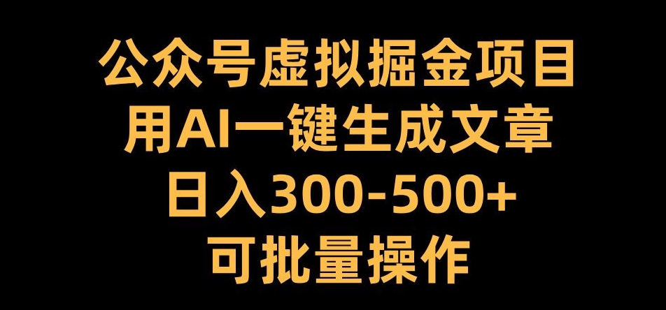 公众号虚拟掘金项目，用AI一键生成文章，日入300+可批量操作【揭秘】-木白网创
