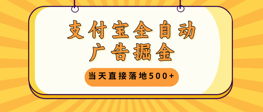 支付宝全自动广告掘金，当天直接落地500+，无需养鸡可矩阵放大操作-木白网创