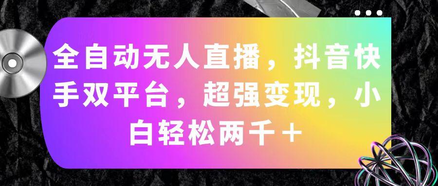 全自动无人直播，抖音快手双平台，超强变现，小白轻松两千＋-木白网创