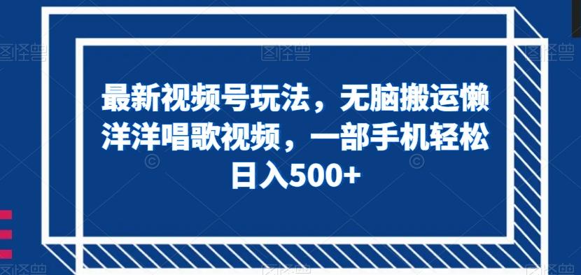 最新视频号玩法，无脑搬运懒洋洋唱歌视频，一部手机轻松日入500+【揭秘】-木白网创