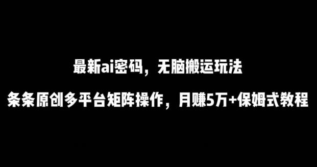 最新ai流量密码，傻瓜式搬运玩法，条条原创，多平台矩阵操作，月赚5万+保姆式教程【揭秘】-木白网创