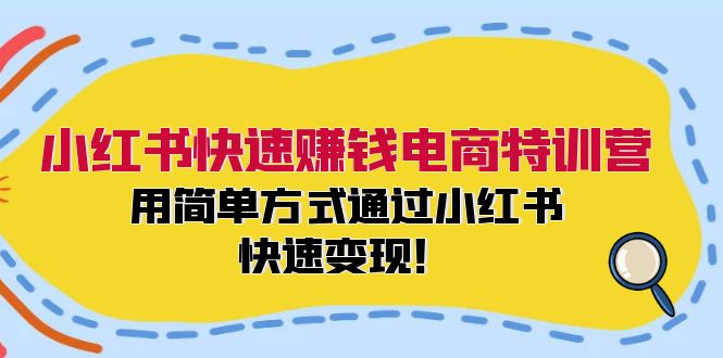 小红书快速赚钱电商特训营：用简单方式通过小红书快速变现！-木白网创