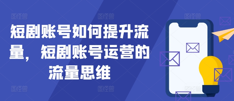 短剧账号如何提升流量，短剧账号运营的流量思维-木白网创