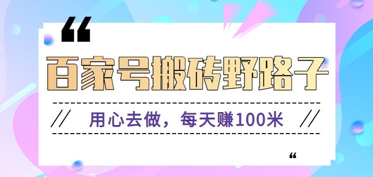 百家号搬砖野路子玩法，用心去做，每天赚100米还是相对容易【附操作流程】-木白网创
