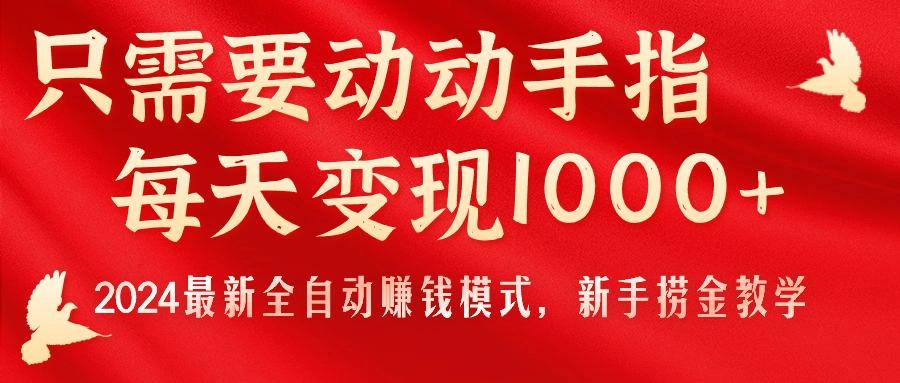 只需要动动手指，每天变现1000+，2024最新全自动赚钱模式，新手捞金教学！-木白网创