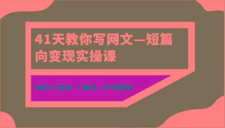 41天教你写网文—短篇向变现实操课，快速入门变现，门槛低，学习周期快-木白网创