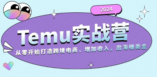 2024Temu实战营：从零开始打造跨境电商，增加收入，出海赚美金-木白网创