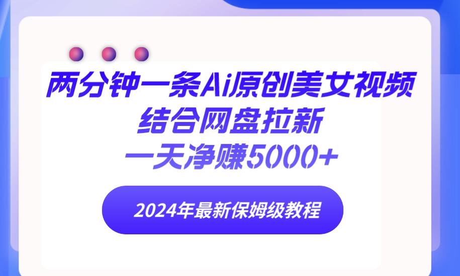 (9484期)两分钟一条Ai原创美女视频结合网盘拉新，一天净赚5000+ 24年最新保姆级教程-木白网创