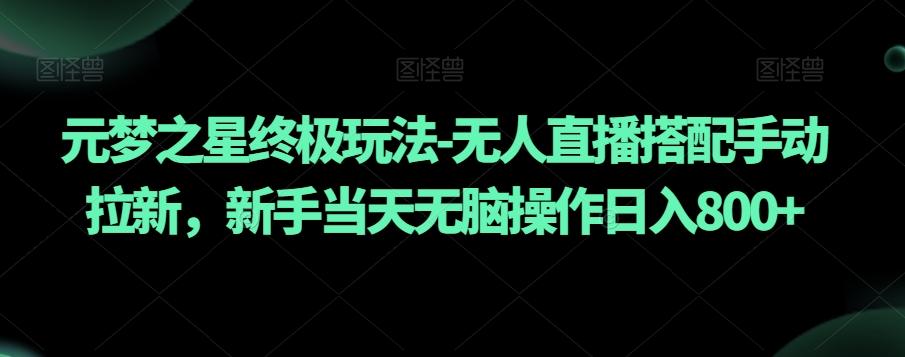 元梦之星终极玩法-无人直播搭配手动拉新，新手当天无脑操作日入800+【揭秘】-木白网创