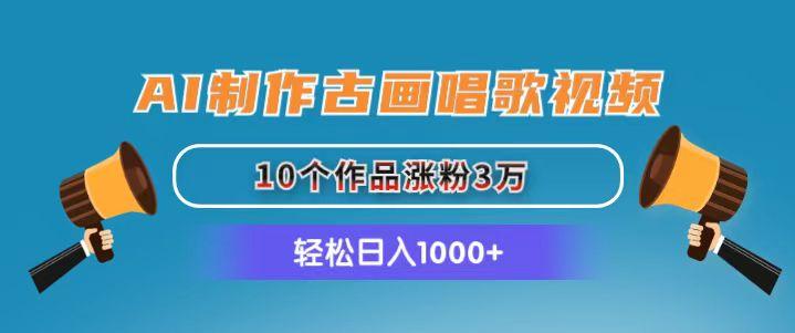 AI制作古画唱歌视频，10个作品涨粉3万，日入1000+-木白网创