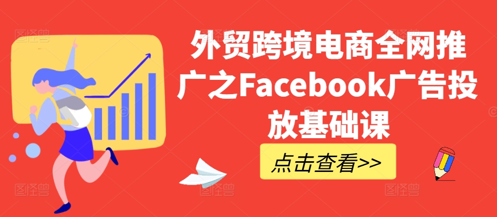 外贸跨境电商全网推广之Facebook广告投放基础课-木白网创