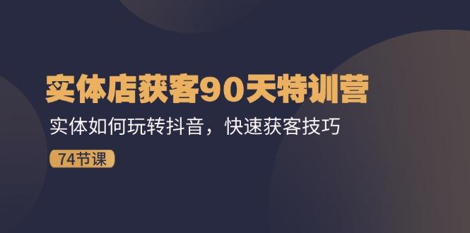 实体店获客90天特训营：实体如何玩转抖音，快速获客技巧(74节-木白网创
