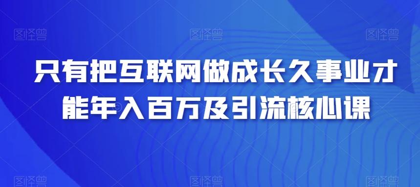 只有把互联网做成长久事业才能年入百万及引流核心课-木白网创