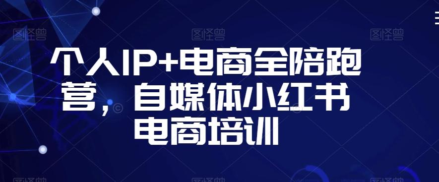 个人IP+电商全陪跑营，自媒体小红书电商培训-木白网创
