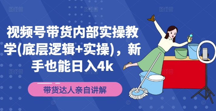 视频号带货内部实操教学(底层逻辑+实操)，新手也能日入4k-木白网创
