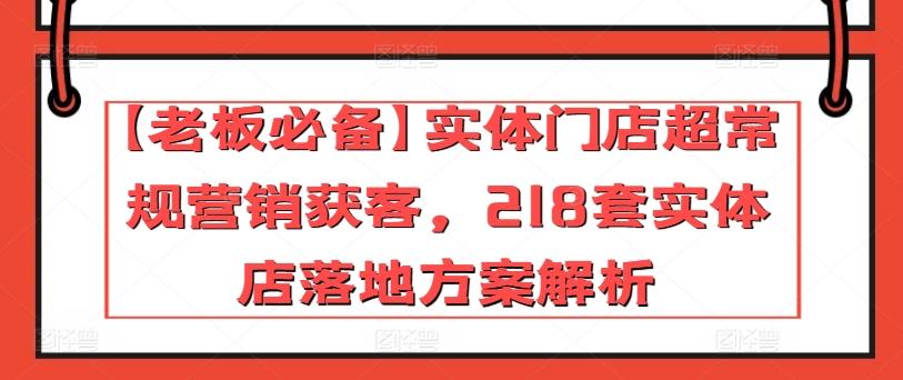 【老板必备】实体门店超常规营销获客，218套实体店落地方案解析-木白网创