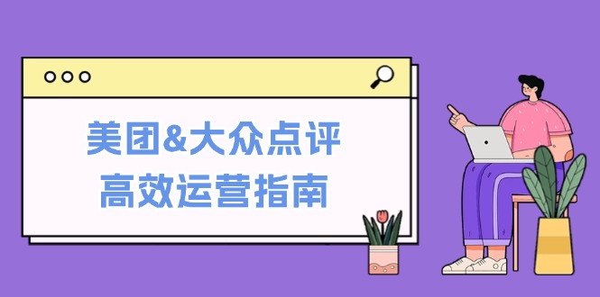 美团&大众点评高效运营指南：从平台基础认知到提升销量的实用操作技巧-木白网创