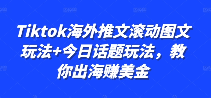 Tiktok海外推文滚动图文玩法+今日话题玩法，教你出海赚美金-木白网创