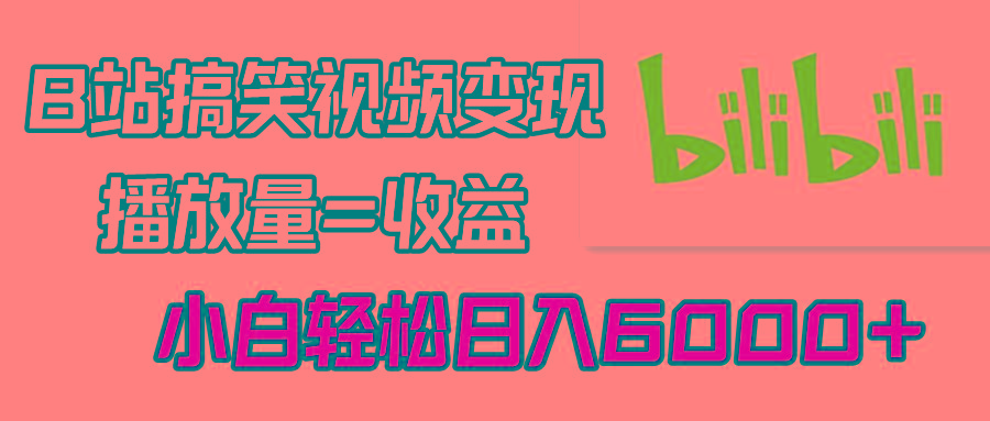 B站搞笑视频变现，播放量=收益，小白轻松日入6000+-木白网创