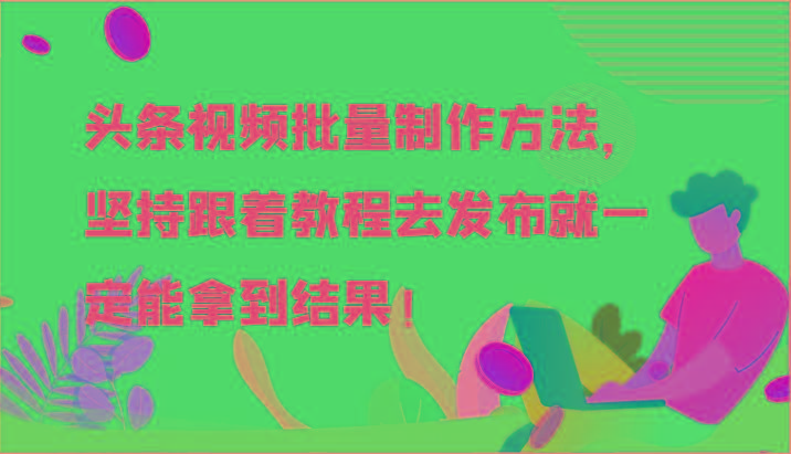 头条视频批量制作方法，坚持跟着教程去发布就一定能拿到结果！-木白网创