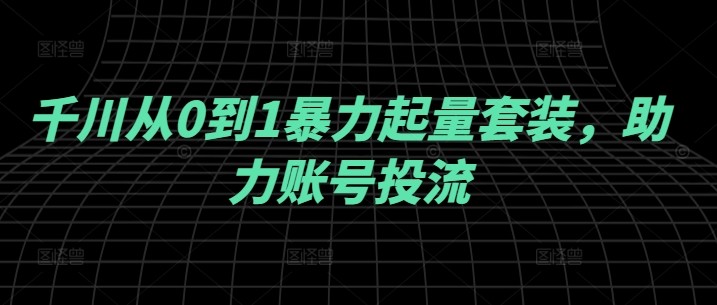 千川从0到1暴力起量套装，助力账号投流-木白网创