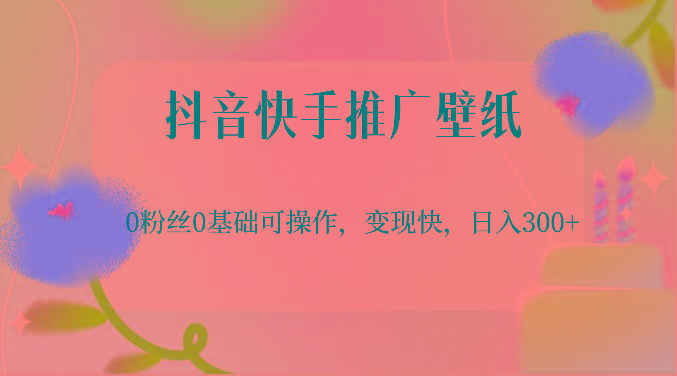 抖音快手推广壁纸，0粉丝0基础可操作，变现快，日入300+-木白网创