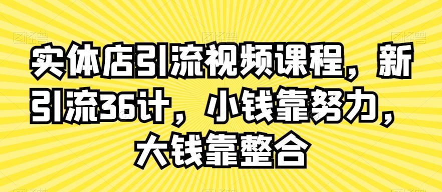 实体店引流视频课程，新引流36计，小钱靠努力，大钱靠整合-木白网创
