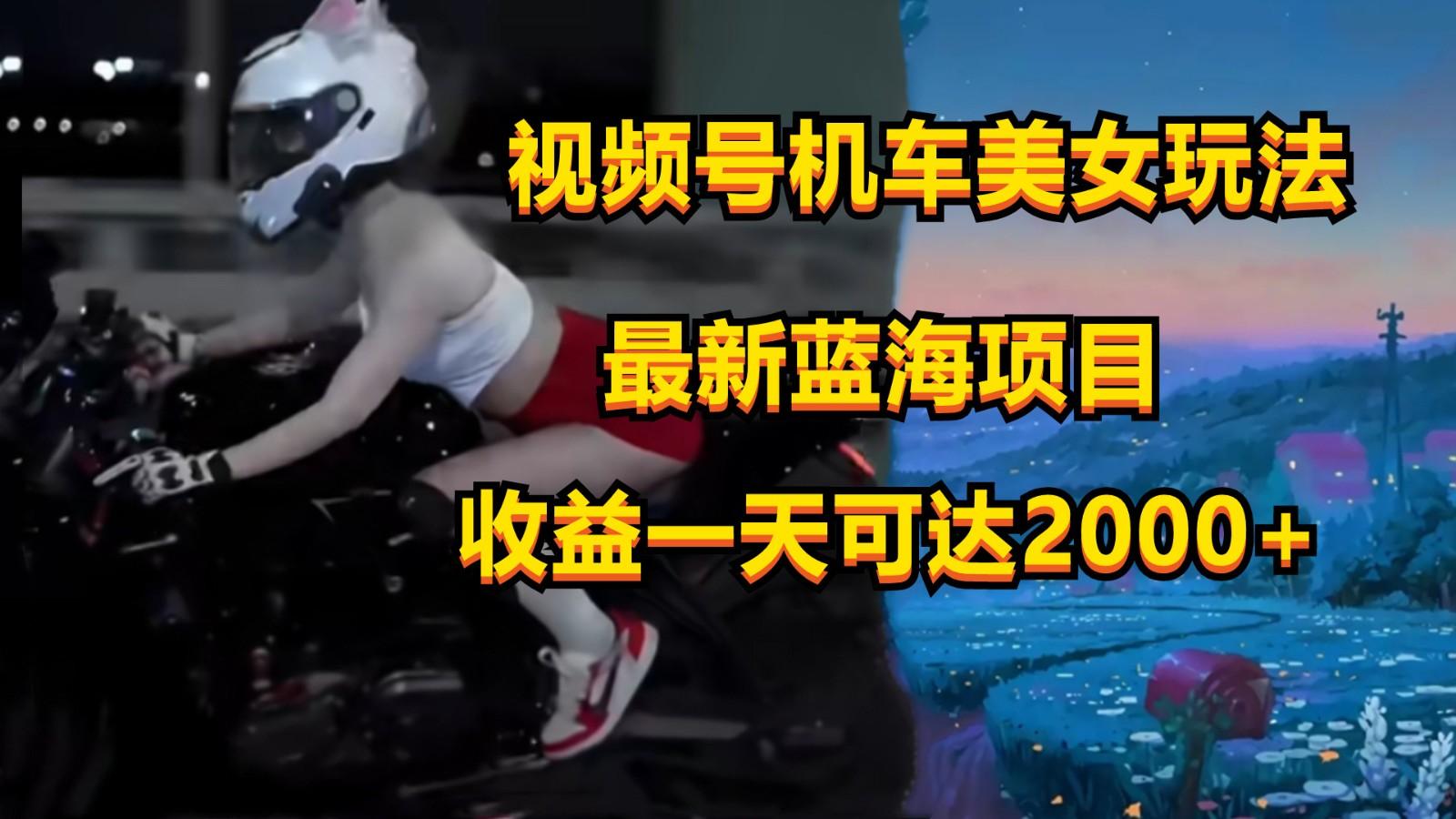 视频号机车美女短视频，视频创作掘金，一天可收入2000+-木白网创