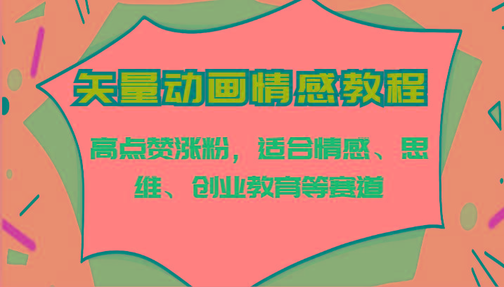 矢量动画情感教程-高点赞涨粉，适合情感、思维、创业教育等赛道-木白网创